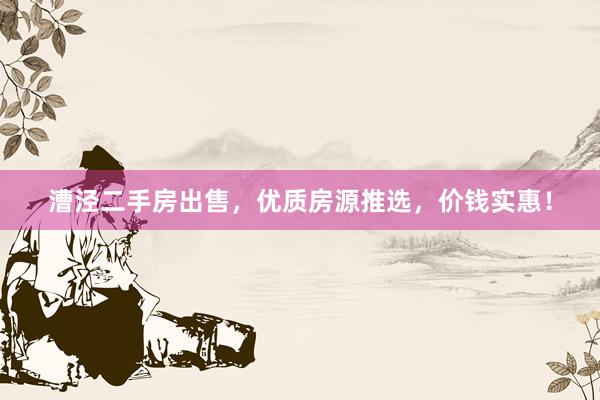 漕泾二手房出售，优质房源推选，价钱实惠！