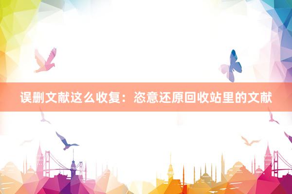 误删文献这么收复：恣意还原回收站里的文献
